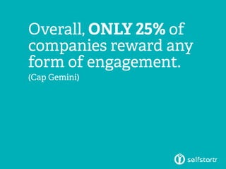 Overall, ONLY 25% of
companies reward any
form of engagement.
(Cap Gemini)
 