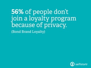 56% of people don’t
join a loyalty program
because of privacy.
(Bond Brand Loyalty)
 