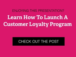 CHECK OUT THE POST
ENJOYING THIS PRESENTATION?
Learn How To Launch A
Customer Loyalty Program
 