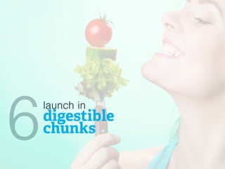 launch in
digestible
chunks6
 