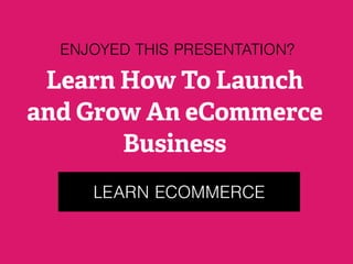 LEARN ECOMMERCE
ENJOYED THIS PRESENTATION?
Learn How To Launch
and Grow An eCommerce
Business
 