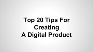 Top 20 Tips For
Creating
A Digital Product
 