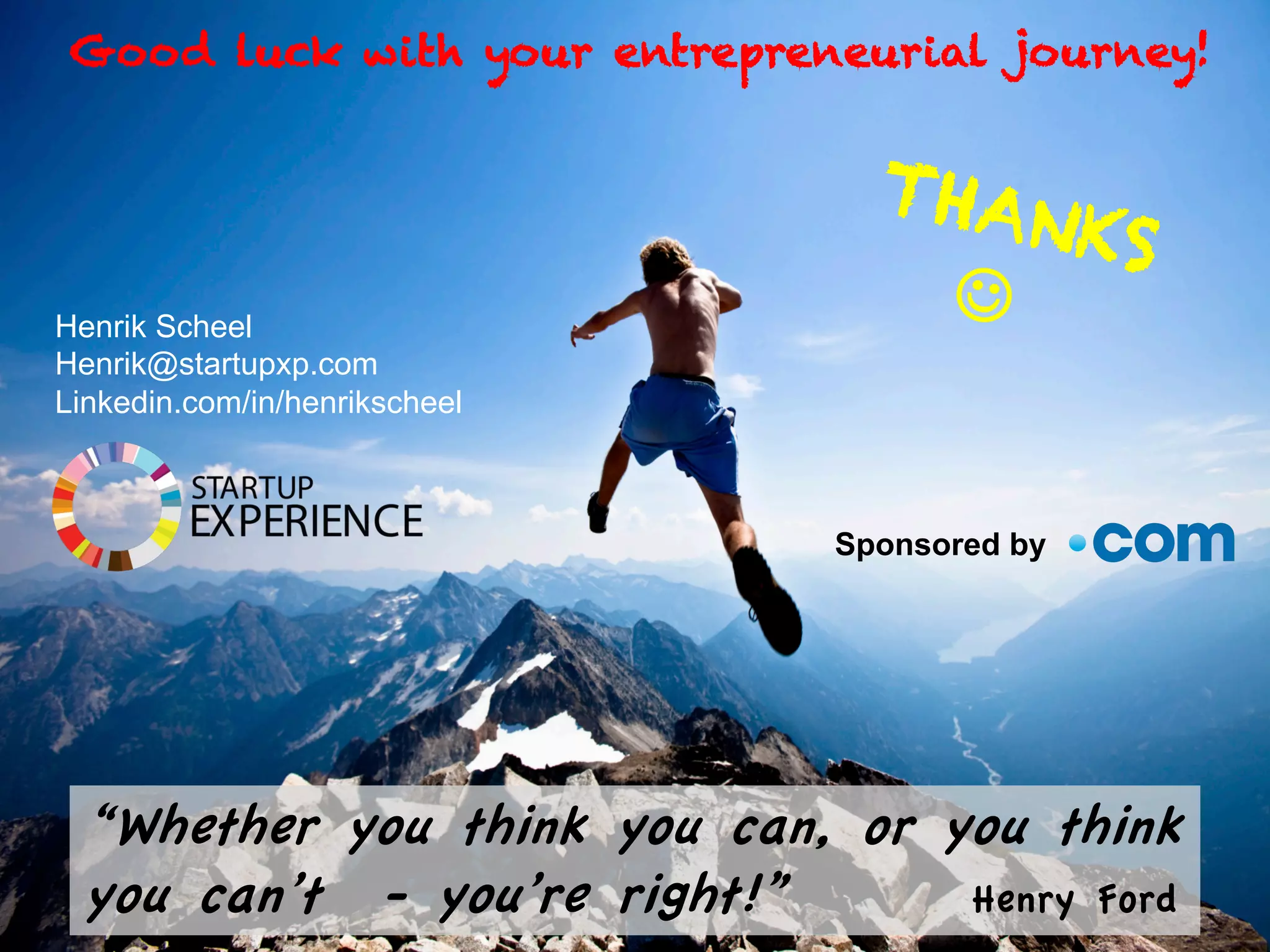 “Whether you think you can, or you think
you can’t - you’re right!” Henry Ford
Henrik Scheel
Henrik@startupxp.com
Linkedin.com/in/henrikscheel
Good luck with your entrepreneurial journey!
THANKS
J
Sponsored by
 