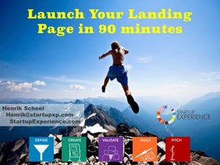 Launch Your Landing
Page in 90 minutes
Henrik Scheel
Henrik@startupxp.com
StartupExperience.com
 