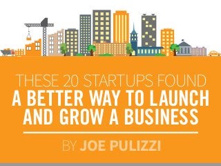 THESE 20 STARTUPS FOUND
A BETTER WAY TO LAUNCH
AND GROW A BUSINESS
BY JOE PULIZZI
 