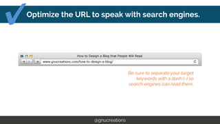 Optimize the URL to speak with search engines.
@gnucreations
Be sure to separate your target
keywords with a dash (-) so s...