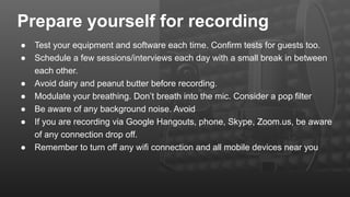 Prepare yourself for recording
● Test your equipment and software each time. Confirm tests for guests too.
● Schedule a fe...