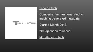 Tagging.tech
Comparing human generated vs.
machine generated metadata
Started March 2016
20+ episodes released
http://tagg...