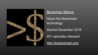 Blockchain Billions
About the blockchain
technology
Started December 2016
40+ episodes released
http://bcbpodcast.com
 