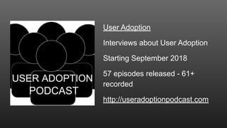 User Adoption
Interviews about User Adoption
Starting September 2018
57 episodes released - 61+
recorded
http://useradopti...