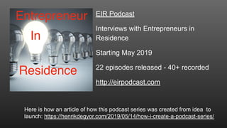 EIR Podcast
Interviews with Entrepreneurs in
Residence
Starting May 2019
22 episodes released - 40+ recorded
http://eirpod...