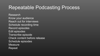 Repeatable Podcasting Process
Research
Know your audience
Reach out for interviews
Schedule recording time
Record episodes...