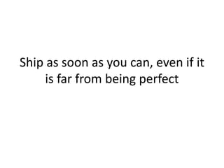 Ship as soon as you can, even if it
     is far from being perfect
 