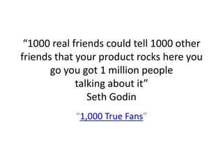 “1000 real friends could tell 1000 other
friends that your product rocks here you
       go you got 1 million people
     ...