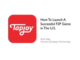 How To Launch A
Successful F2P Game
in The U.S.	

Brian Sapp	

Director, Developer Partnerships	

 