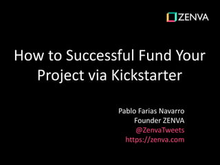 How to Successful Fund Your
Project via Kickstarter
Pablo Farias Navarro
Founder ZENVA
@ZenvaTweets
https://zenva.com
 