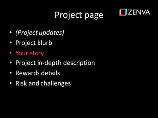 Project page
• (Project updates)
• Project blurb
• Your story
• Project in-depth description
• Rewards details
• Risk and challenges
 
