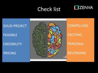 Check list
SOLID PROJECT
FEASIBLE
CREDIBILITY
PRICING
COMPELLING
EXCITING
PERSONAL
BELONGING
 