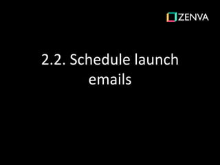 2.2. Schedule launch
emails
 