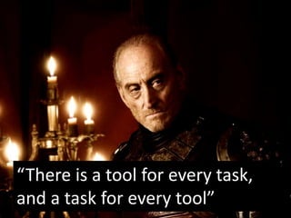 “There is a tool for every task,
and a task for every tool”
 