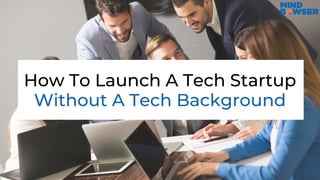 How To Launch A Tech Startup
Without A Tech Background
 