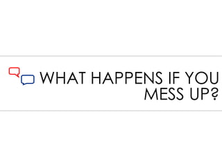 WHAT HAPPENS IF YOU MESS UP? 