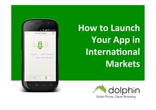 How	
  to	
  Launch	
  
Your	
  App	
  in	
  
Interna3onal	
  
Markets	
  





Smart Phone. Clever Browsing.

 