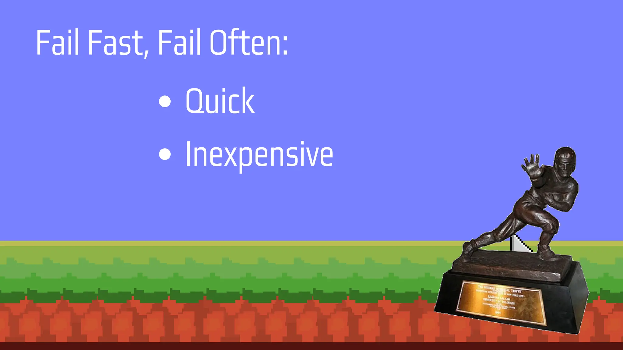 Quick
Inexpensive
Fail Fast, Fail Often:
 