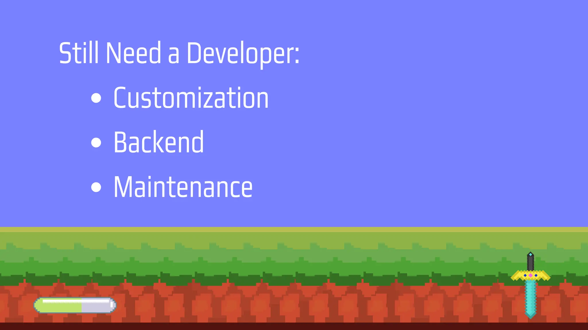 Still Need a Developer:
Customization
Backend
Maintenance
 