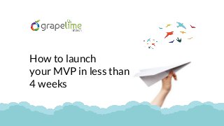 How to launch
your MVP in less than
4 weeks
 