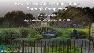 Copyright © 2018 nuCognitive LLC. All rights reserved. SOTA|Walsh;Mar2018
1@danielwalsh
How To Lead Agile Organizations
Through Complexity
Daniel Walsh
Agile Austin Leadership SIG 2018
 