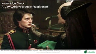 Knowledge Check:
A Gom Jabbar For Agile Practitioners
Copyright © 2019 nuCognitive LLC. All rights reserved. SOTA|Walsh;May2019
Photo Attribution: Dune (1984 Film), fair use of a copyrighted work for purposes such as teaching and nonprofit educational purposes is not an infringement of copyright
 
