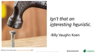 37 Copyright © 2019 nuCognitive LLC. All rights reserved. SOTA|Walsh;May2019
Isn’t that an
interesting heuristic.
-Billy Vaughn Koen
*Reference: Koen, Billy Vaughn. Discussion of the Method. 2003.
@danielwalsh
 