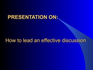 How to lead an effective discussionHow to lead an effective discussion
PRESENTATION ON:PRESENTATION ON:
 