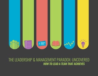 THE LEADERSHIP & MANAGEMENT PARADOX: UNCOVERED
HOW TO LEAD A TEAM THAT ACHIEVES
 