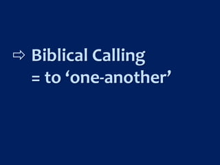 Biblical Calling
= to ‘one-another’
 