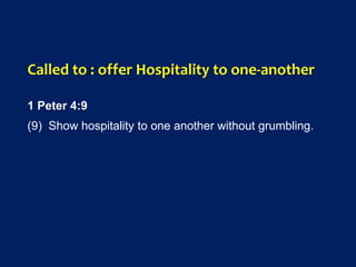 Called to : offer Hospitality to one-another
1 Peter 4:9
(9) Show hospitality to one another without grumbling.
 