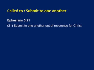 Called to : Submit to one-another
Ephesians 5:21
(21) Submit to one another out of reverence for Christ.
 