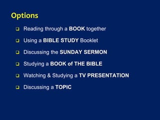 Options
 Reading through a BOOK together
 Using a BIBLE STUDY Booklet
 Discussing the SUNDAY SERMON
 Studying a BOOK of THE BIBLE
 Watching & Studying a TV PRESENTATION
 Discussing a TOPIC
 