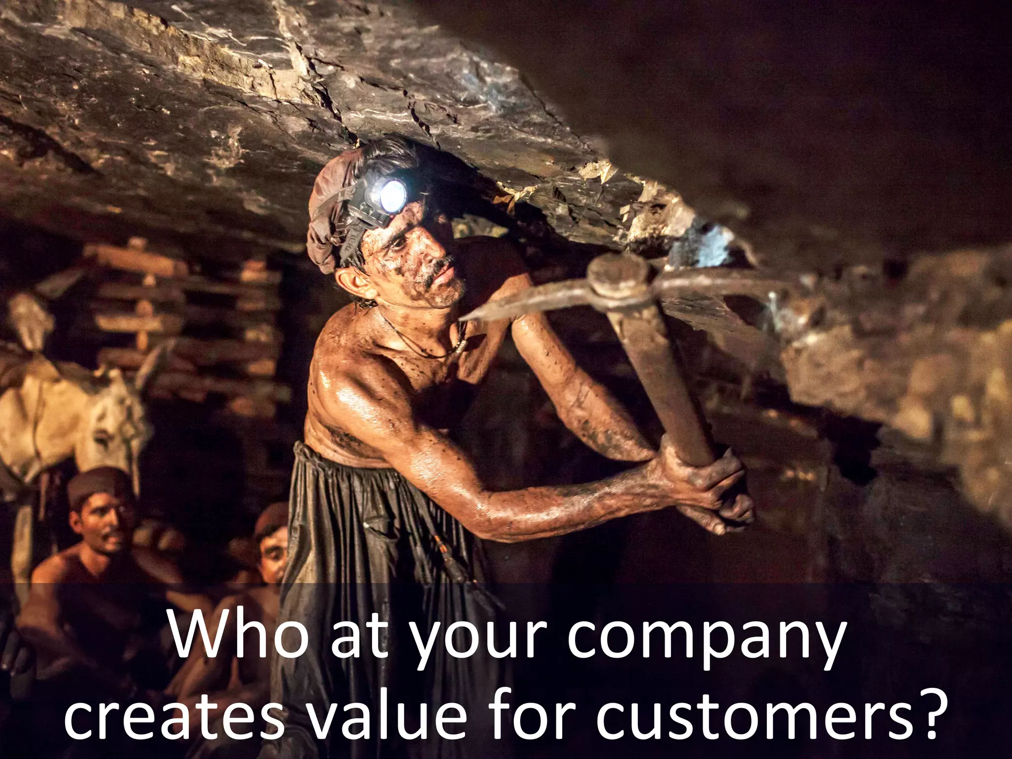 Who	at	your	company	
creates	value	for	customers?	
Who	at	your	company	
creates	value	for	customers?	
 