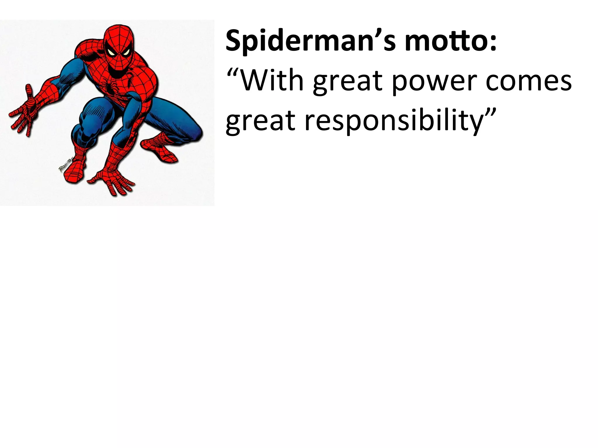 Spiderman’s	mo.o:	
“With	great	power	comes	
great	responsibility”	
 