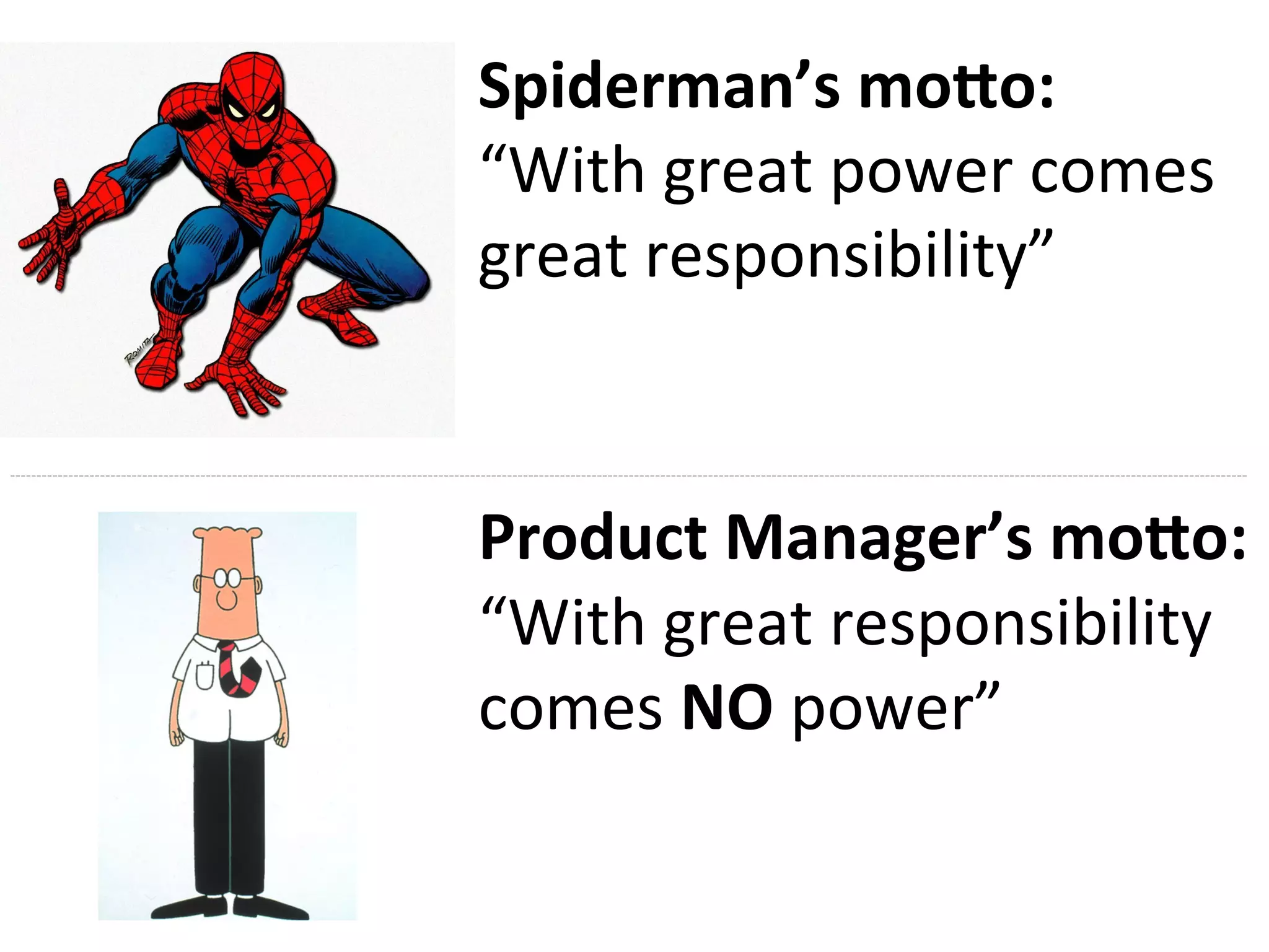 Product	Manager’s	mo.o:	
	
	
Spiderman’s	mo.o:	
“With	great	power	comes	
great	responsibility”	
	
“With	great	responsibility	
comes	NO	power”	
 