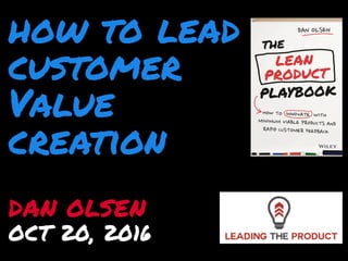 how to lead
customer
Value
creation
DAN OLSEN
OCT 20, 2016
 