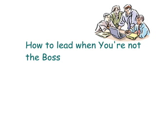 How to lead when You're not the Boss 