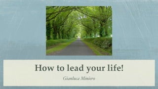 How to lead your life!
       Gianluca Miniero
 