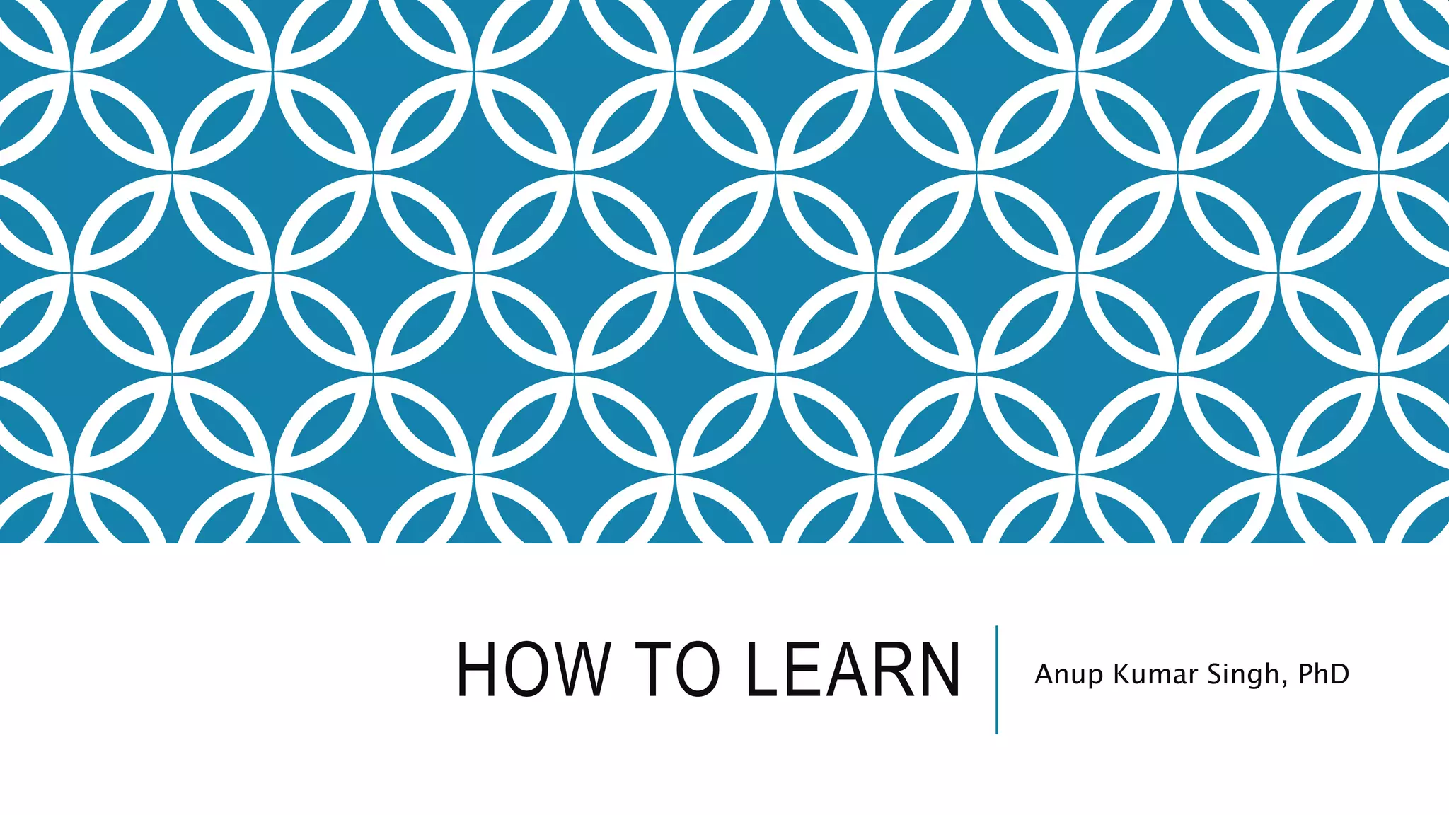 HOW TO LEARN Anup Kumar Singh, PhD
