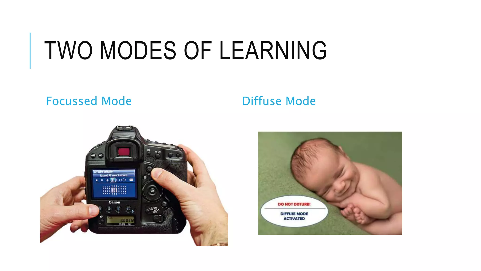 TWO MODES OF LEARNING
Focussed Mode Diffuse Mode