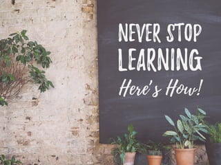 Never Stop
Learning
Here’s How!
 