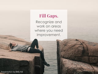 Fill Gaps.
Recognize and
work on areas
where you need
improvement.
Presentation by Exaltus
 