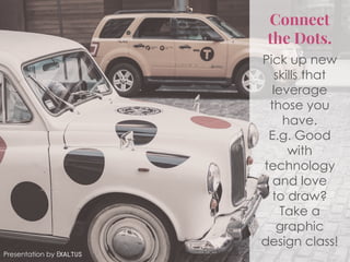 Connect
the Dots.
Pick up new
skills that
leverage
those you
have.
E.g. Good
with
technology
and love
to draw?
Take a
graphic
design class!
Presentation by Exaltus
 